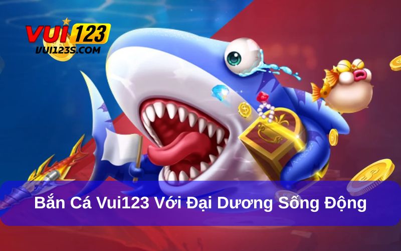 Bắn cá Vui123 sống động và chuyên nghiệp