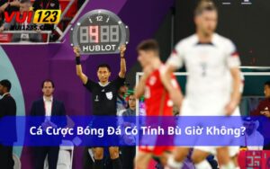 Cá cược bóng đá có tính bù giờ không?