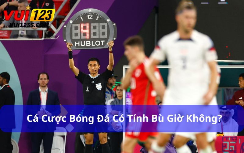 Cá cược bóng đá có tính bù giờ không?