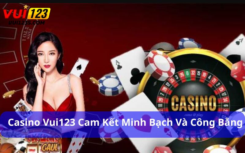 Casino Vui123 cam kết minh bạch và công bằng