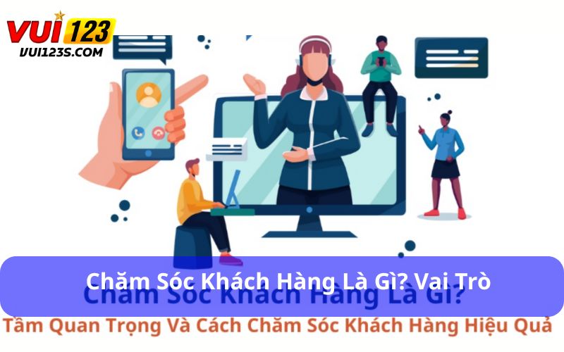 Chăm Sóc Khách Hàng - “ Chìa Khóa” Tạo Sự Uy Tín Chăm sóc khách hàng là gì? Vai trò