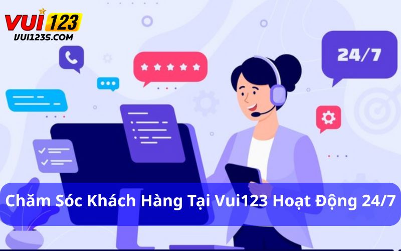 Chăm Sóc Khách Hàng - “ Chìa Khóa” Tạo Sự Uy Tín Chăm sóc khách hàng tại Vui123 hoạt động 24/7