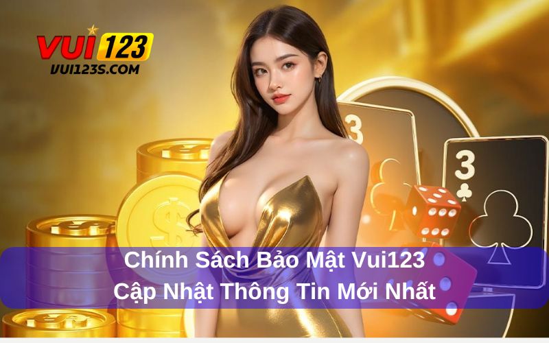 Chính Sách Bảo Mật Vui123 - Cập Nhật Thông Tin Mới Nhất Nội dung chính sách bảo mật Vui123