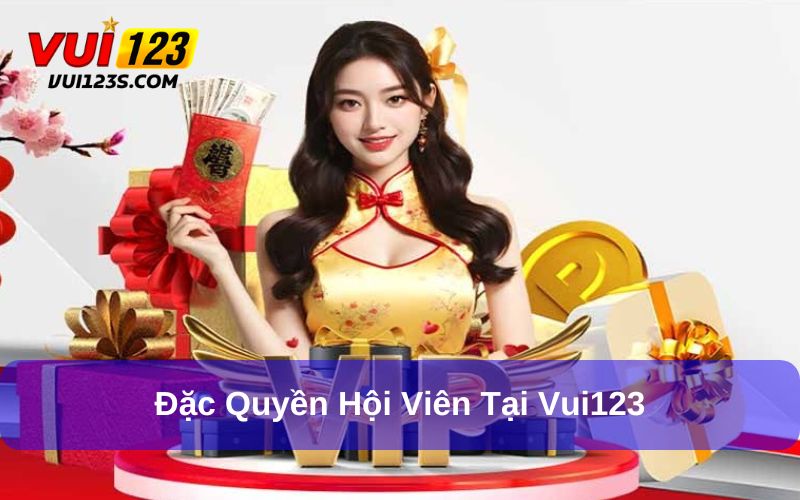 Đặc quyền hội viên VIP siêu hấp dẫn tại Vui123