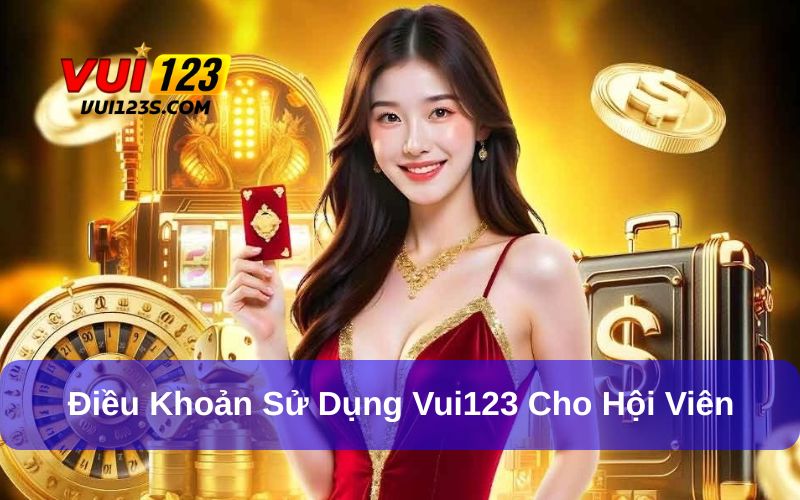 Điều Khoản Sử Dụng Điều khoản sử dụng quan trọng dành cho hội viên Vui123
