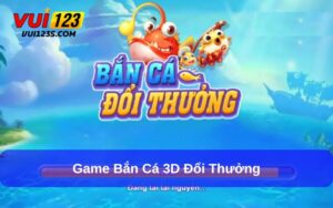 game bắn cá 3D đổi thưởng