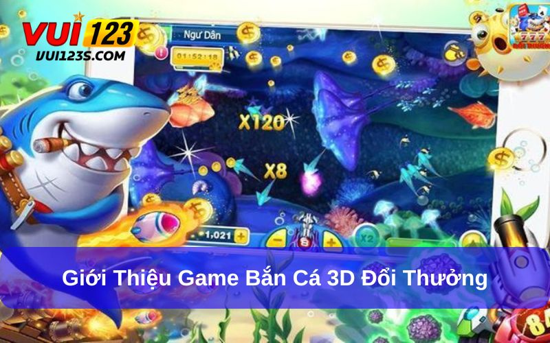 A- Z Về Game Bắn Cá 3D Đổi Thưởng Thú Vị, Kịch Tính Game bắn cá 3D đổi thưởng sức hấp dẫn lớn