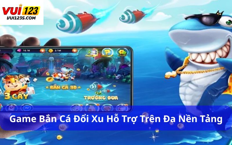Game Bắn Cá Đổi Xu : Trải Nghiệm Giải Trí Dễ Chơi Dễ Trúng Game bắn cá đổi xu hỗ trợ trên đa nền tảng