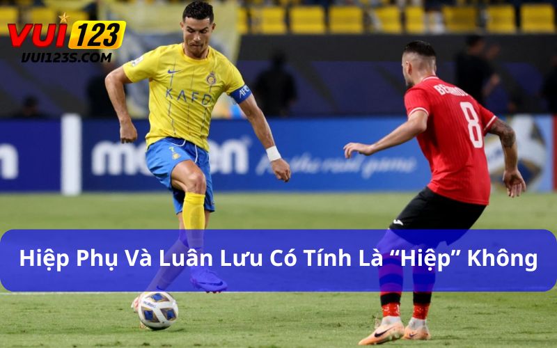 Bóng đá 1 hiệp bao nhiêu phút? Luật FIFA quy định ra sao Hiệp phụ không được tính là một trong hai hiệp chính