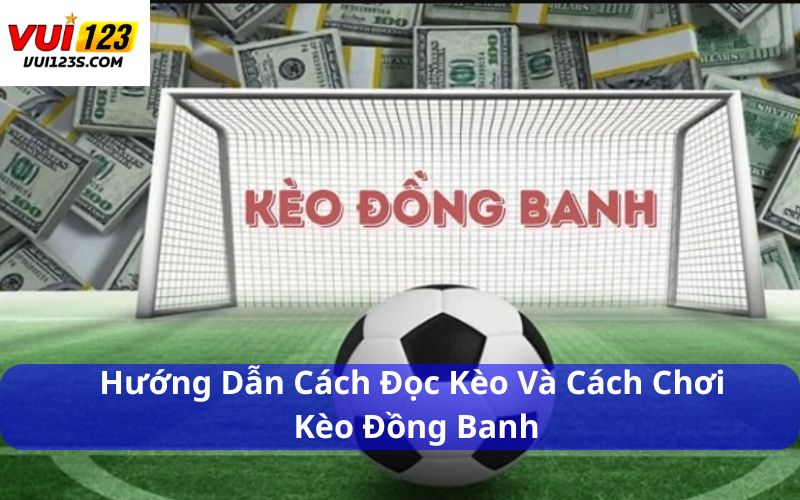 Kèo Đồng Banh Là Gì? Giải Thích Chi Tiết Từ A-Z Cho Tân Thủ Hướng dẫn cách đọc kèo và cách chơi kèo đồng banh