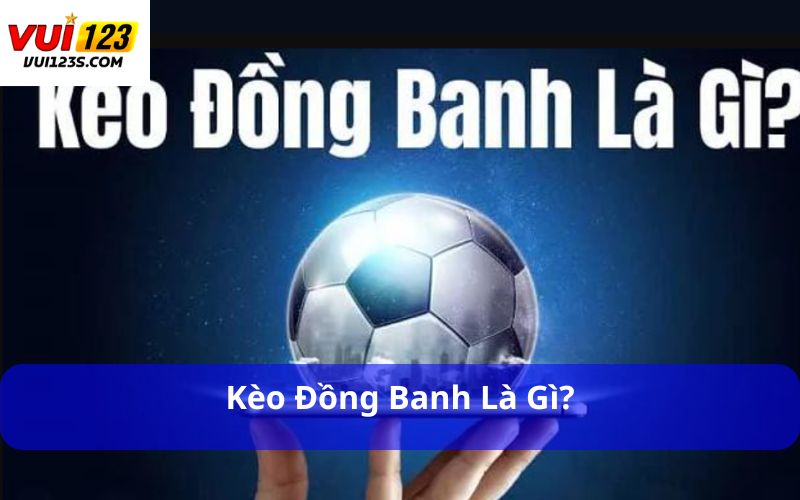 Kèo Đồng Banh Là Gì? Giải Thích Chi Tiết Từ A-Z Cho Tân Thủ Kèo đồng banh là gì?