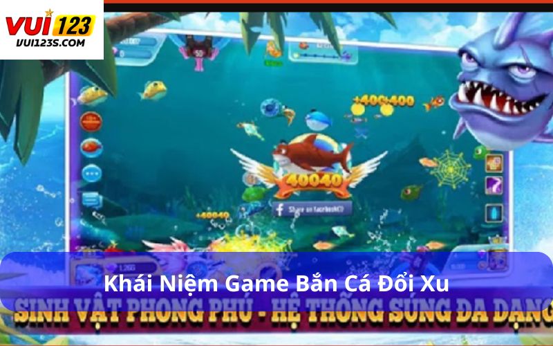 Game Bắn Cá Đổi Xu : Trải Nghiệm Giải Trí Dễ Chơi Dễ Trúng Khái niệm game bắn cá đổi xu