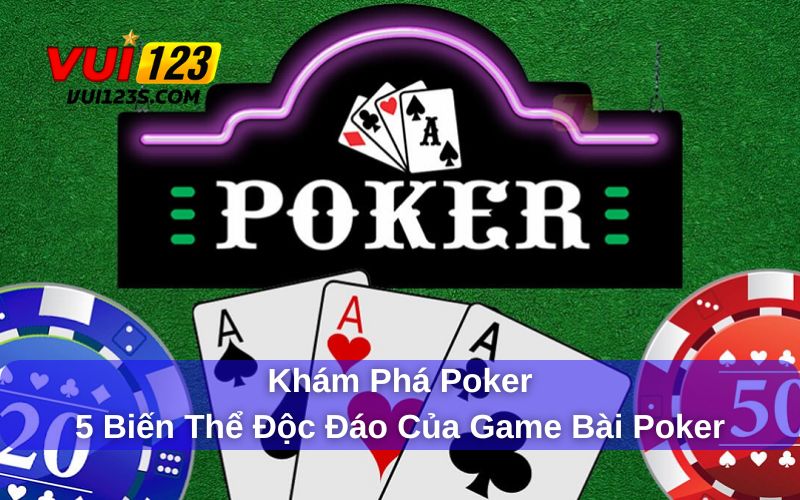 Khám Phá Poker - 5 Biến Thể Độc Đáo Của Game Bài Poker Khám phá Poker cùng những biến thể cực kỳ mới