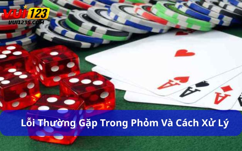 Cách Đánh Phỏm Dành Cho Người Mới : Từ Cơ Bản Đến Thành Thạo Lỗi thường gặp trong Phỏm và cách xử lý