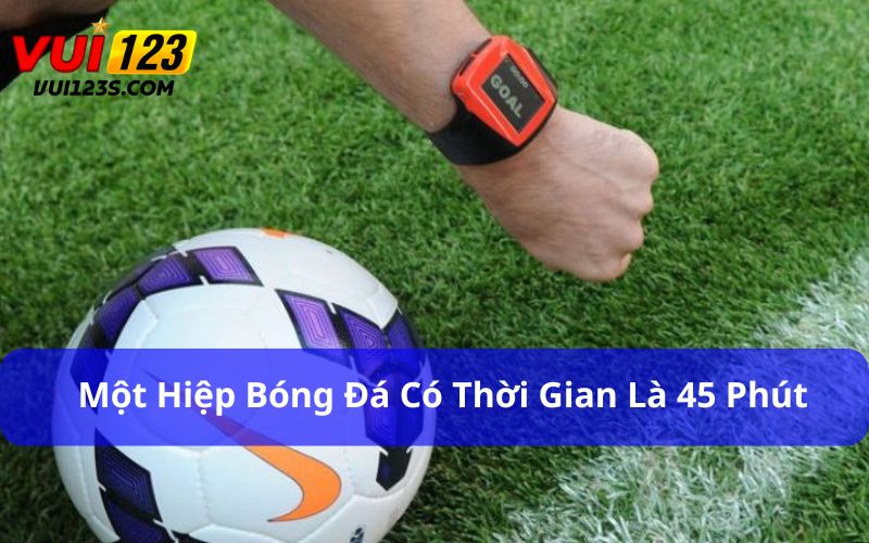 Bóng đá 1 hiệp bao nhiêu phút? Luật FIFA quy định ra sao Một hiệp bóng đá có thời gian là 45 phút