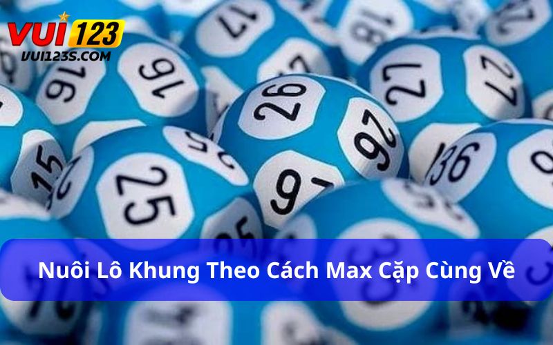 Khám Phá Lô Khung Là Gì? Bật Mí Chiến Lược Chơi Hiệu Quả Phương pháp nuôi lô khung theo cách Max cặp cùng về rất hiệu quả