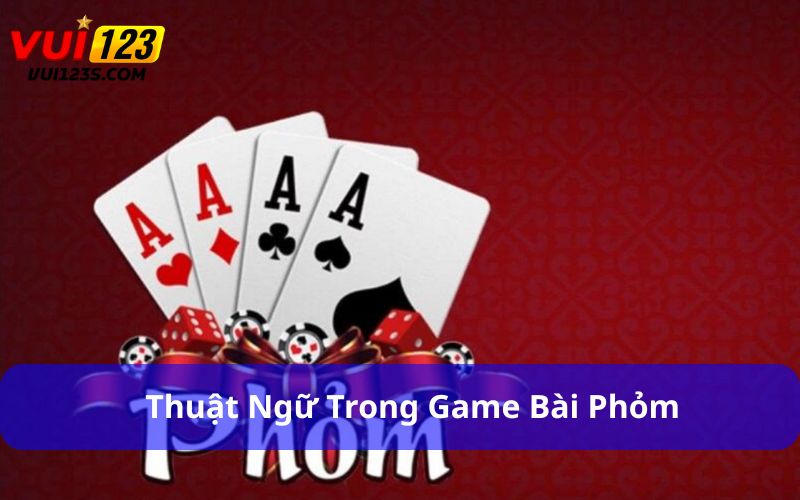 Cách Đánh Phỏm Dành Cho Người Mới : Từ Cơ Bản Đến Thành Thạo Thuật ngữ trong game bài Phỏm