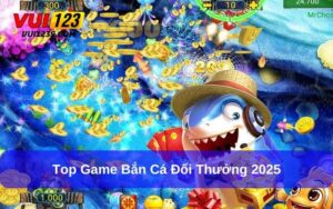 top game bắn cá đổi thưởng 2025
